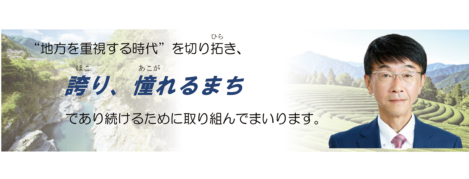 「地方を重視する時代」を切り拓き、誇り、憧れるまちであり続けるために取り組んでまいります。